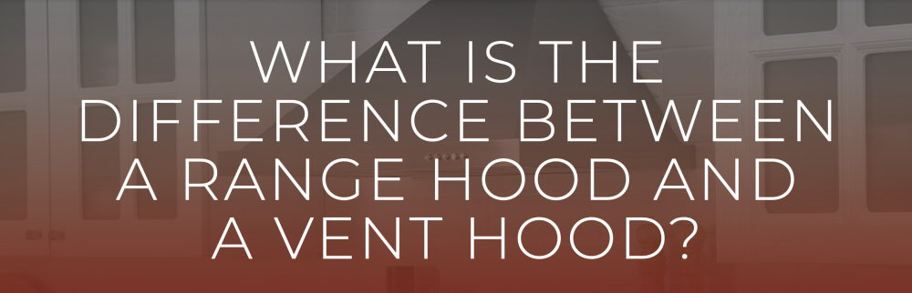 difference between range hood or vent hood