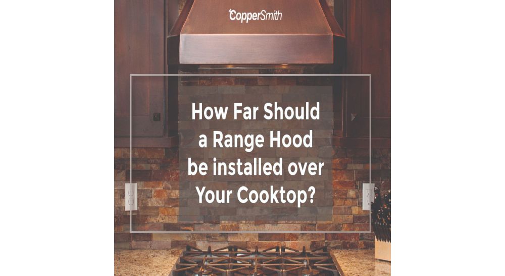 How Far Should A Range Hood Be Installed Over Your Cooktop?